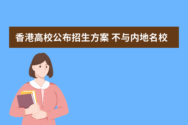 香港高校公布招生方案 不与内地名校争保送生